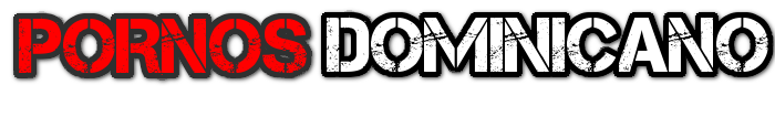 Vídeos Pornos Dominicano & Peliculas Sexo XXX